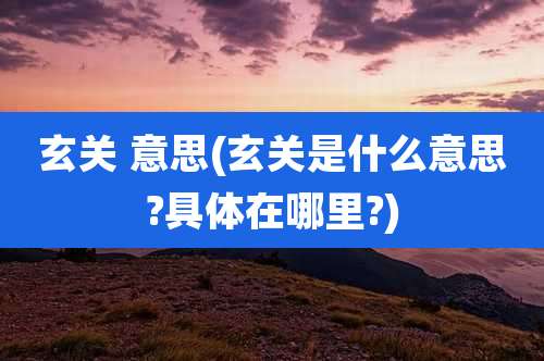 玄关 意思(玄关是什么意思?具体在哪里?)
