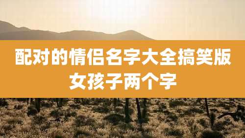 配对的情侣名字大全搞笑版女孩子两个字