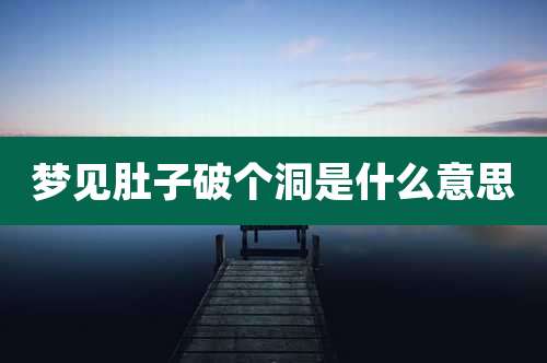 梦见肚子破个洞是什么意思