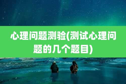 心理问题测验(测试心理问题的几个题目)