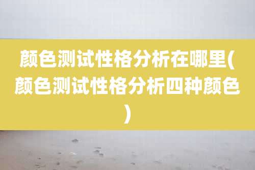 颜色测试性格分析在哪里(颜色测试性格分析四种颜色)