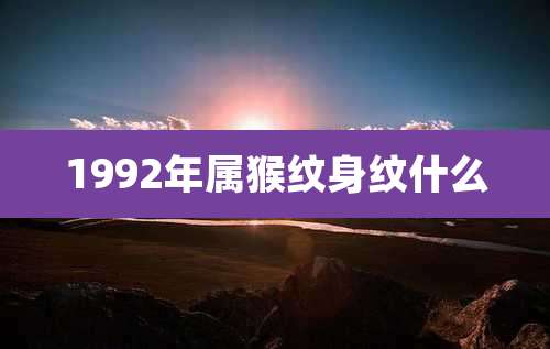 1992年属猴纹身纹什么