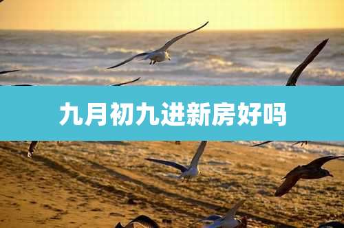 九月初九进新房好吗