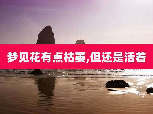 梦见花有点枯萎,但还是活着