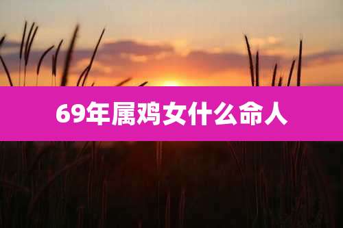 69年属鸡女什么命人