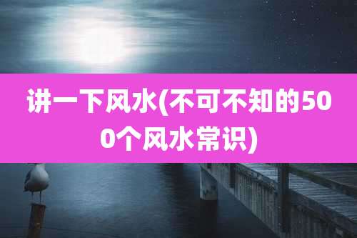 讲一下风水(不可不知的500个风水常识)