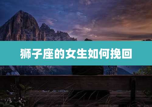 狮子座的女生如何挽回