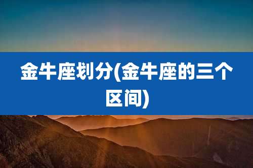 金牛座划分(金牛座的三个区间)