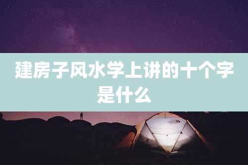 建房子风水学上讲的十个字是什么