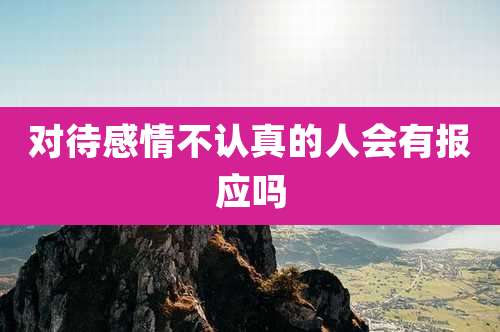 对待感情不认真的人会有报应吗