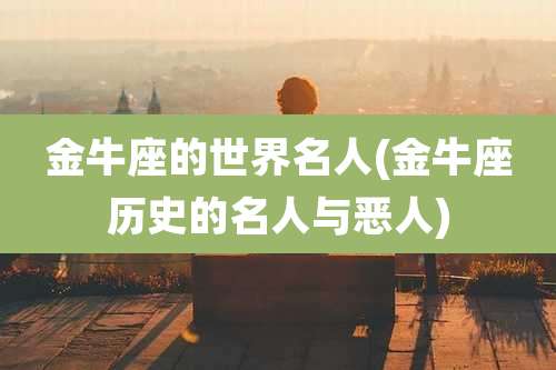金牛座的世界名人(金牛座历史的名人与恶人)