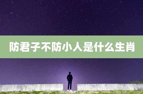 防君子不防小人是什么生肖