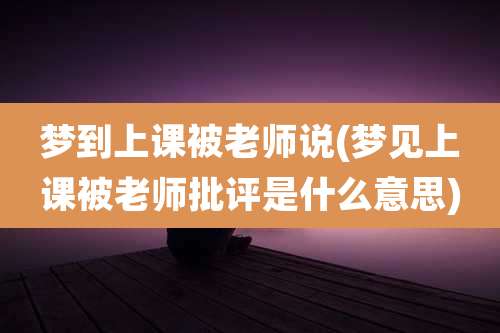 梦到上课被老师说(梦见上课被老师批评是什么意思)