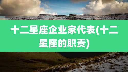 十二星座企业家代表(十二星座的职责)