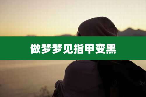 做梦梦见指甲变黑