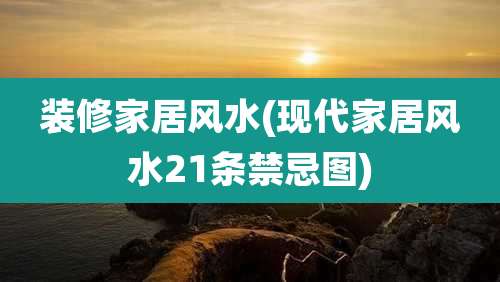 装修家居风水(现代家居风水21条禁忌图)