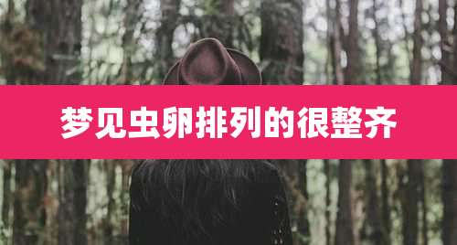 梦见虫卵排列的很整齐