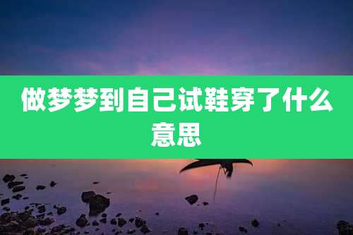 做梦梦到自己试鞋穿了什么意思