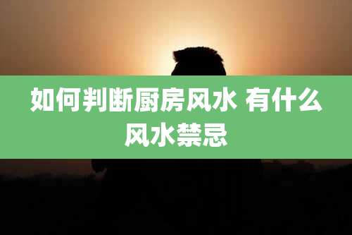 如何判断厨房风水 有什么风水禁忌