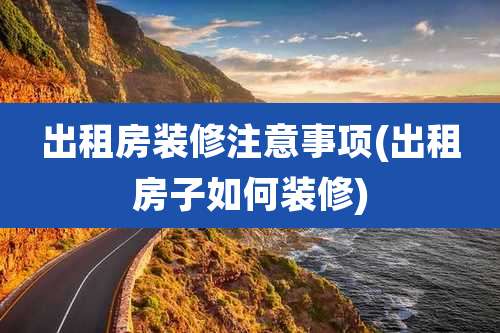 出租房装修注意事项(出租房子如何装修)