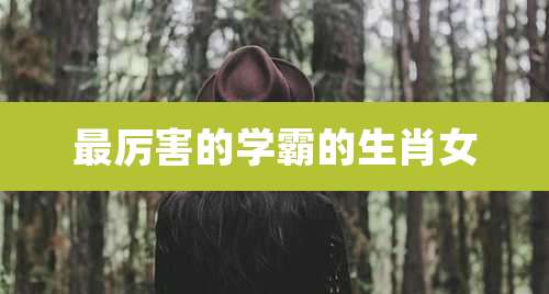 最厉害的学霸的生肖女