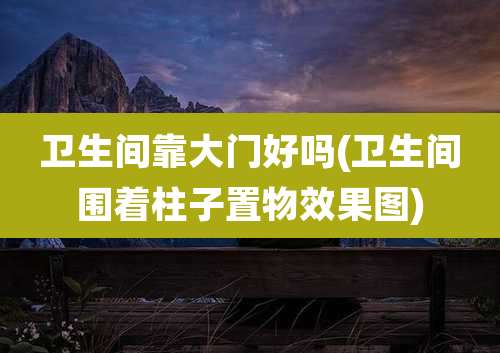 卫生间靠大门好吗(卫生间围着柱子置物效果图)