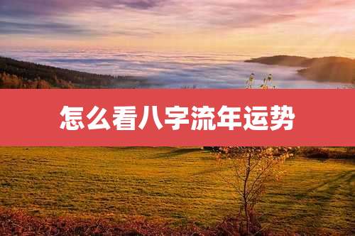 怎么看八字流年运势