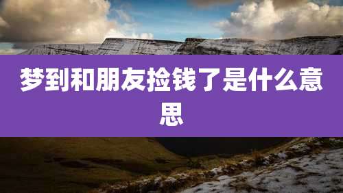 梦到和朋友捡钱了是什么意思