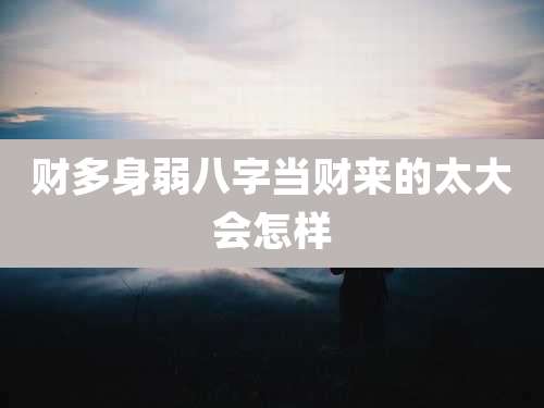财多身弱八字当财来的太大会怎样