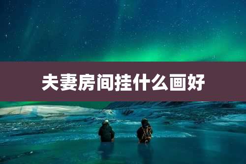 夫妻房间挂什么画好