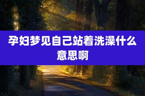 孕妇梦见自己站着洗澡什么意思啊
