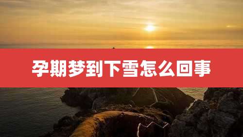 孕期梦到下雪怎么回事