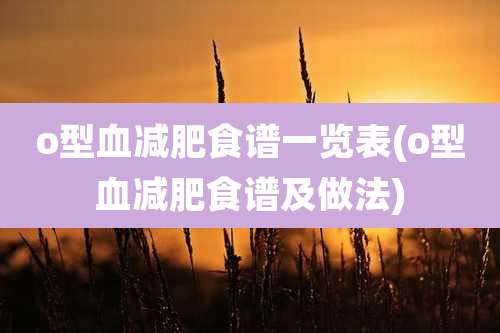 o型血减肥食谱一览表(o型血减肥食谱及做法)