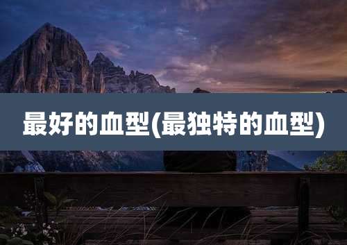 最好的血型(最独特的血型)