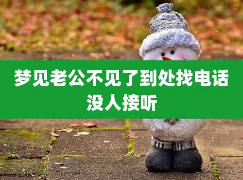 梦见老公不见了到处找电话没人接听