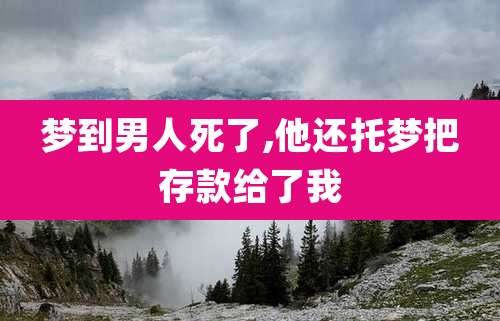 梦到男人死了,他还托梦把存款给了我