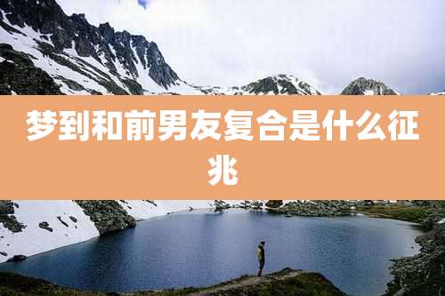 梦到和前男友复合是什么征兆