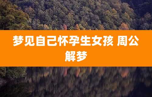 梦见自己怀孕生女孩 周公解梦