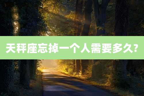 天秤座忘掉一个人需要多久?