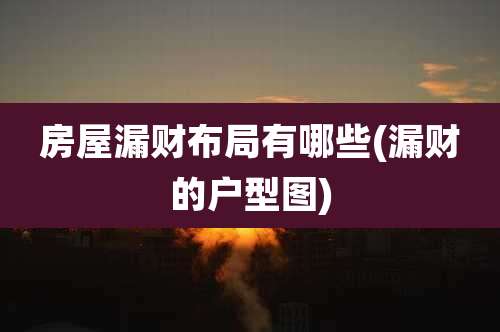 房屋漏财布局有哪些(漏财的户型图)