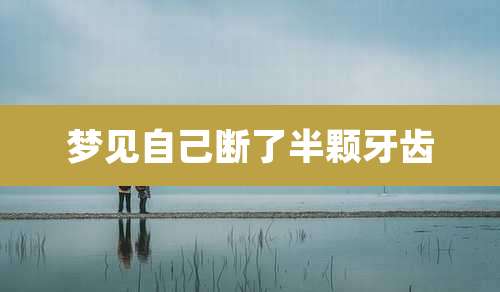 梦见自己断了半颗牙齿