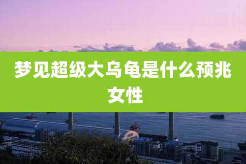 梦见超级大乌龟是什么预兆 女性