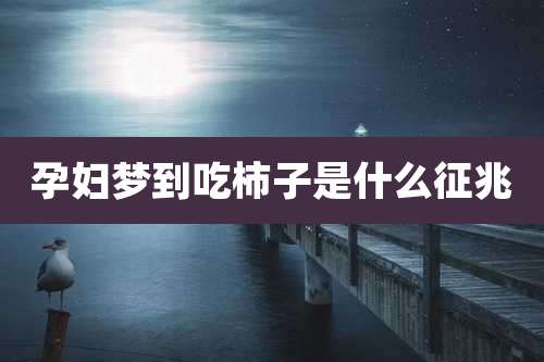 孕妇梦到吃柿子是什么征兆