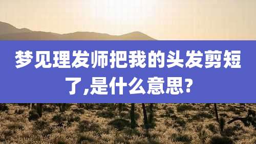 梦见理发师把我的头发剪短了,是什么意思?