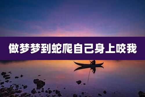 做梦梦到蛇爬自己身上咬我