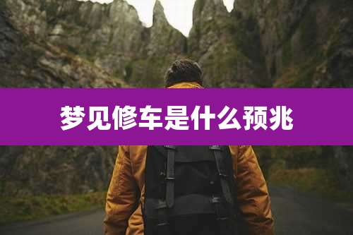 梦见修车是什么预兆