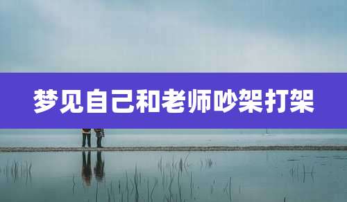 梦见自己和老师吵架打架