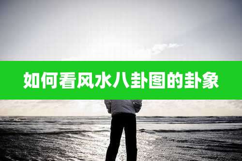 如何看风水八卦图的卦象