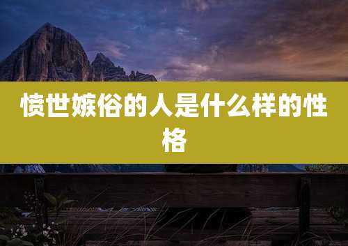 愤世嫉俗的人是什么样的性格