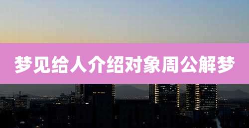 梦见给人介绍对象周公解梦